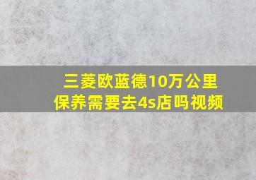 三菱欧蓝德10万公里保养需要去4s店吗视频