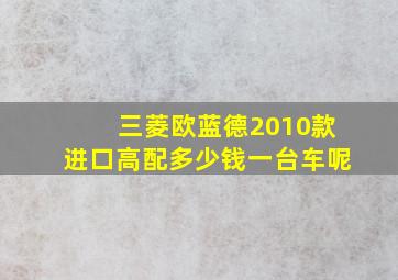 三菱欧蓝德2010款进口高配多少钱一台车呢