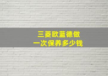 三菱欧蓝德做一次保养多少钱