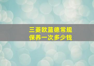 三菱欧蓝德常规保养一次多少钱