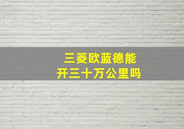 三菱欧蓝德能开三十万公里吗