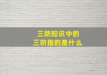 三防知识中的三防指的是什么