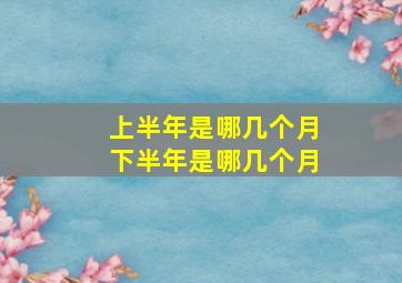 上半年是哪几个月下半年是哪几个月