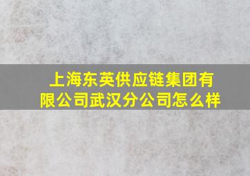 上海东英供应链集团有限公司武汉分公司怎么样