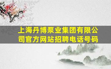 上海丹博泵业集团有限公司官方网站招聘电话号码