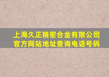 上海久正精密合金有限公司官方网站地址查询电话号码