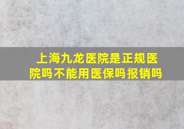 上海九龙医院是正规医院吗不能用医保吗报销吗