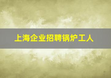 上海企业招聘锅炉工人