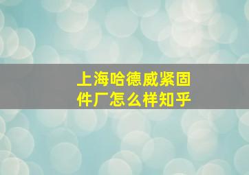 上海哈德威紧固件厂怎么样知乎