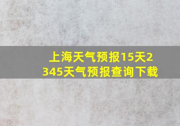 上海天气预报15天2345天气预报查询下载