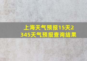 上海天气预报15天2345天气预报查询结果