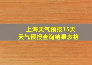 上海天气预报15天天气预报查询结果表格