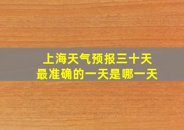 上海天气预报三十天最准确的一天是哪一天