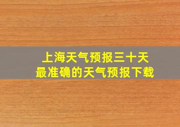 上海天气预报三十天最准确的天气预报下载