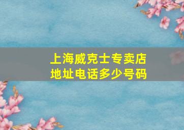 上海威克士专卖店地址电话多少号码