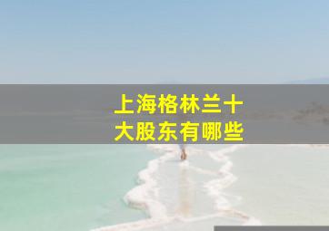 上海格林兰十大股东有哪些