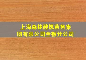 上海森林建筑劳务集团有限公司全椒分公司