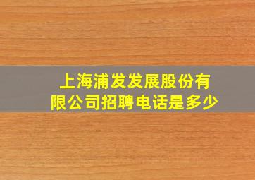 上海浦发发展股份有限公司招聘电话是多少