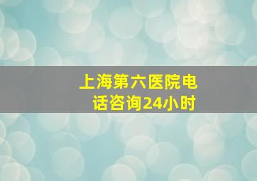 上海第六医院电话咨询24小时