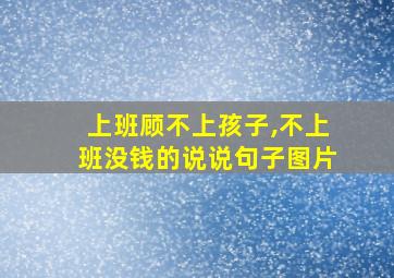 上班顾不上孩子,不上班没钱的说说句子图片