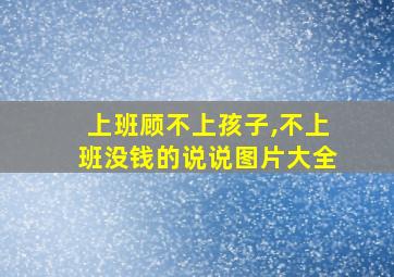 上班顾不上孩子,不上班没钱的说说图片大全