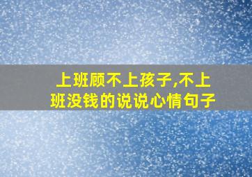 上班顾不上孩子,不上班没钱的说说心情句子