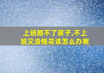 上班顾不了孩子,不上班又没钱花该怎么办呢