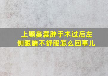 上颚窦囊肿手术过后左侧眼睛不舒服怎么回事儿