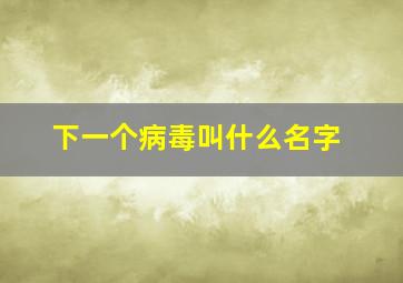 下一个病毒叫什么名字