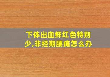 下体出血鲜红色特别少,非经期腰痛怎么办