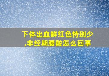 下体出血鲜红色特别少,非经期腰酸怎么回事