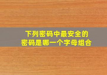 下列密码中最安全的密码是哪一个字母组合