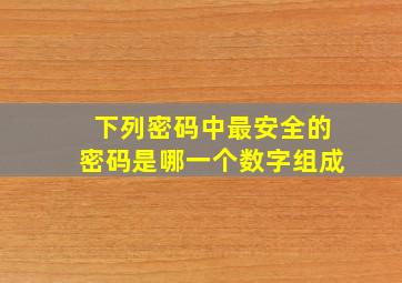 下列密码中最安全的密码是哪一个数字组成