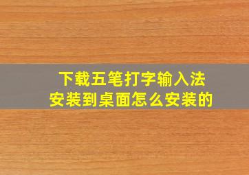 下载五笔打字输入法安装到桌面怎么安装的