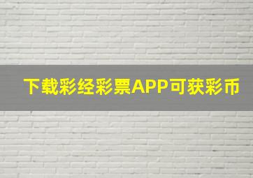 下载彩经彩票APP可获彩币