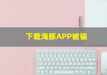 下载海豚APP被骗