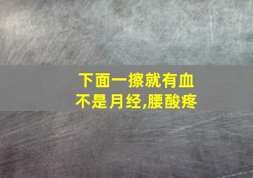 下面一擦就有血不是月经,腰酸疼