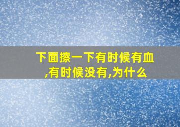 下面擦一下有时候有血,有时候没有,为什么