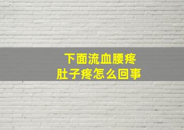 下面流血腰疼肚子疼怎么回事