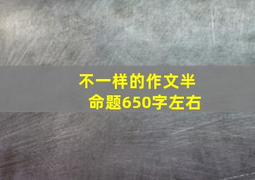 不一样的作文半命题650字左右