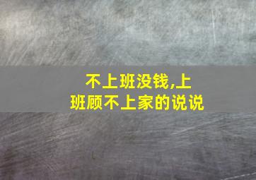 不上班没钱,上班顾不上家的说说