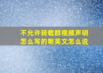 不允许转载群视频声明怎么写的呢英文怎么说