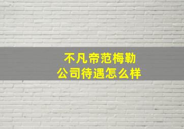 不凡帝范梅勒公司待遇怎么样