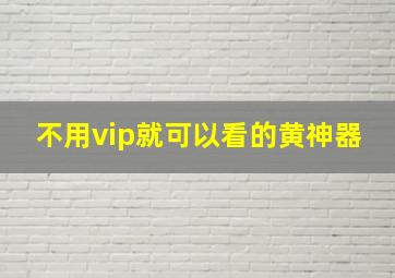 不用vip就可以看的黄神器