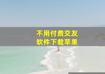 不用付费交友软件下载苹果