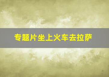 专题片坐上火车去拉萨