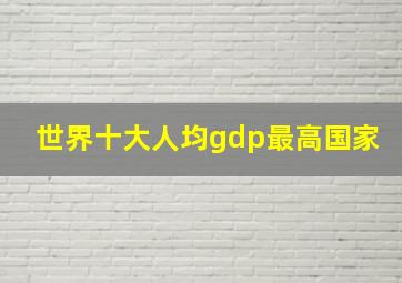 世界十大人均gdp最高国家