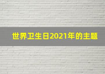 世界卫生日2021年的主题