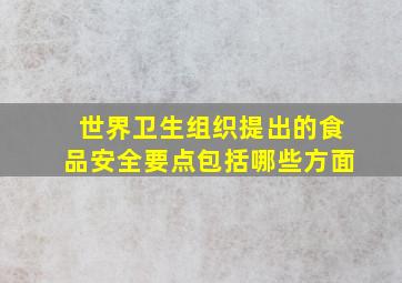 世界卫生组织提出的食品安全要点包括哪些方面