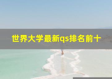 世界大学最新qs排名前十